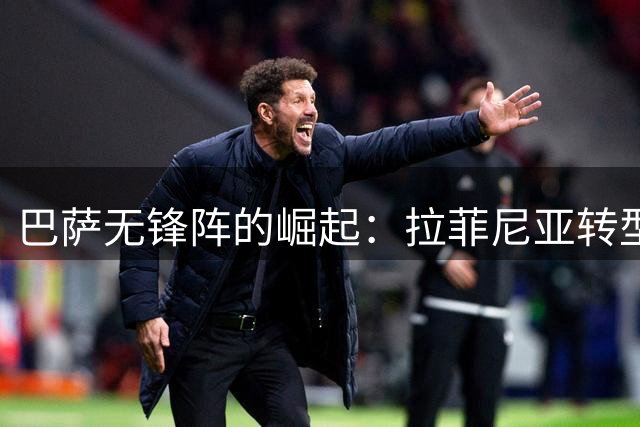 巴萨无锋阵的崛起：拉菲尼亚转型伪九号，冲击欧冠与西甲双冠的战术新思路