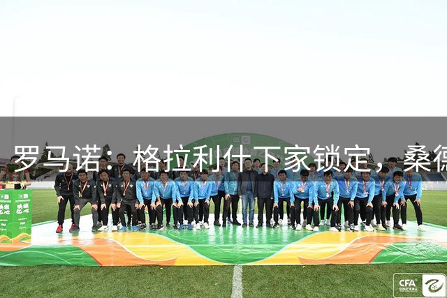 罗马诺：格拉利什下家锁定，桑德兰传闻不实